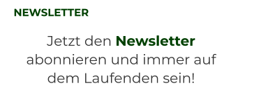 NEWSLETTER Jetzt den Newsletter abonnieren und immer auf dem Laufenden sein!