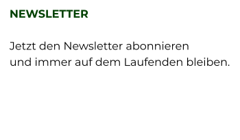 NEWSLETTER  Jetzt den Newsletter abonnieren  und immer auf dem Laufenden bleiben.