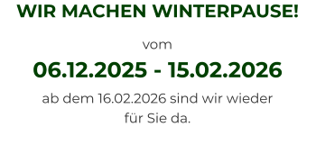 WIR MACHEN WINTERPAUSE! vom  06.12.2025 - 15.02.2026 ab dem 16.02.2026 sind wir wieder für Sie da.