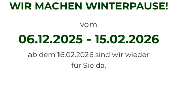 WIR MACHEN WINTERPAUSE! vom  06.12.2025 - 15.02.2026 ab dem 16.02.2026 sind wir wieder für Sie da.