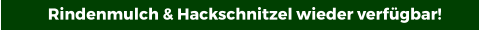 Rindenmulch & Hackschnitzel wieder verfügbar!