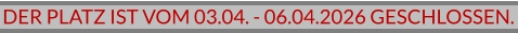 DER PLATZ IST VOM 03.04. - 06.04.2026 GESCHLOSSEN.