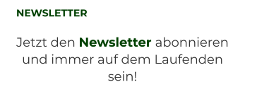 NEWSLETTER Jetzt den Newsletter abonnieren und immer auf dem Laufenden sein!